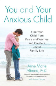 Title: You and Your Anxious Child: Free Your Child from Fears and Worries and Create a Joyful Family Life, Author: Anne Marie Albano