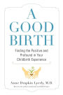 A Good Birth: Finding the Positive and Profound in Your Childbirth Experience