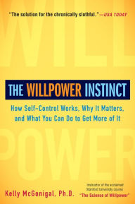 Title: The Willpower Instinct: How Self-Control Works, Why It Matters, and What You Can Do to Get More of It, Author: Kelly McGonigal