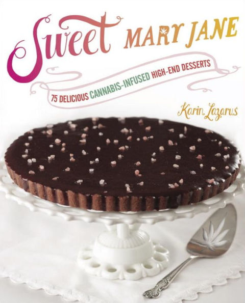 Sweet Mary Jane: 75 Delicious Cannabis-Infused High-End Desserts: A Baking Book