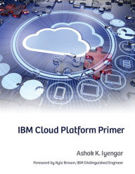 Title: IBM Cloud Platform Primer, Author: Ashok K. Iyengar