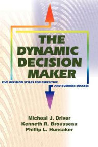 Title: The Dynamic Decision Maker: Five Decision Styles for Executive and Business Success, Author: Michael J Driver