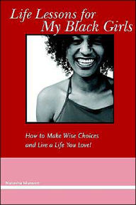 Life Lessons for My Black Girls: How to Make Wise Choices and Live a Life You Love