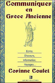 Title: Communiquer En Grece Ancienne: Ecrits, Discours, Information, Voyages, Author: Corinne Coulet