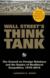 Title: Wall Street's Think Tank: The Council on Foreign Relations and the Empire of Neoliberal Geopolitics, 1976-2014, Author: Laurence H. Shoup