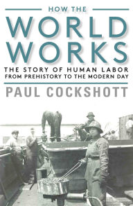 Download books to kindle How the World Works: The Story of Human Labor from Prehistory to the Modern Day in English by Paul Cockshott 9781583677773 