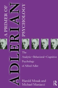 Title: Primer of Adlerian Psychology: The Analytic - Behavioural - Cognitive Psychology of Alfred Adler / Edition 1, Author: Harold Mosak
