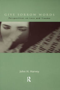 Title: Give Sorrow Words: Perspectives on Loss and Trauma / Edition 1, Author: John H. Harvey