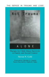 Title: Not Trauma Alone: Therapy for Child Abuse Survivors in Family and Social Context / Edition 1, Author: Steven Gold
