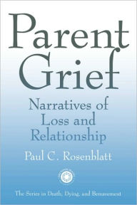 Title: Parent Grief: Narratives of Loss and Relationship / Edition 1, Author: Paul C. Rosenblatt