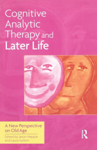 Title: Cognitive Analytic Therapy and Later Life: New Perspective on Old Age, Author: Jason Hepple