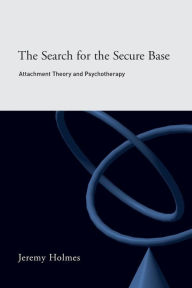 Title: The Search for the Secure Base: Attachment Theory and Psychotherapy / Edition 1, Author: Jeremy Holmes
