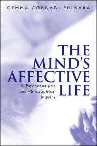 Title: The Mind's Affective Life: A Psychoanalytic and Philosophical Inquiry / Edition 1, Author: Gemma Fiumara Corradi
