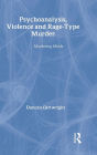 Psychoanalysis, Violence and Rage-Type Murder: Murdering Minds
