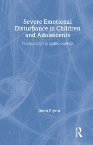 Title: Severe Emotional Disturbance in Children and Adolescents: Psychotherapy in Applied Contexts / Edition 1, Author: Denis Flynn