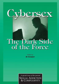 Title: Cybersex: The Dark Side of the Force: A Special Issue of the Journal Sexual Addiction and Compulsion / Edition 1, Author: Al Cooper