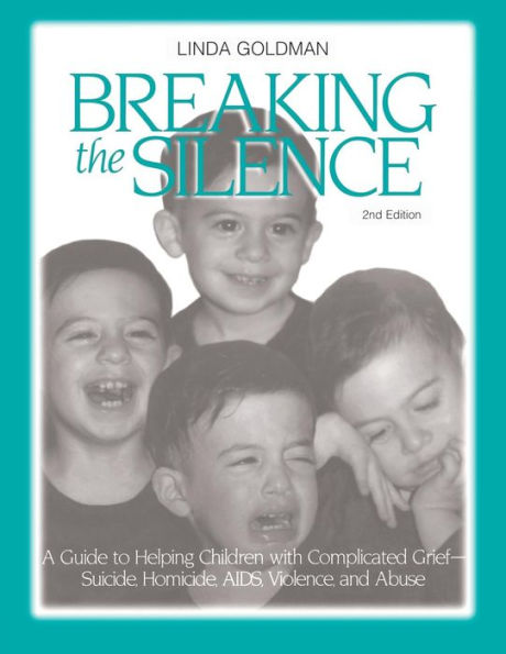 Breaking the Silence: A Guide to Helping Children with Complicated Grief - Suicide, Homicide, AIDS, Violence and Abuse