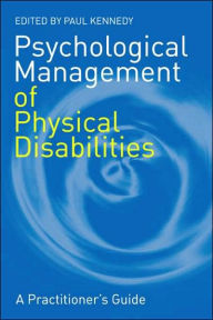 Title: Psychological Management of Physical Disabilities: A Practitioner's Guide / Edition 1, Author: Paul Kennedy