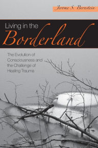 Title: Living in the Borderland: The Evolution of Consciousness and the Challenge of Healing Trauma / Edition 1, Author: Jerome S. Bernstein