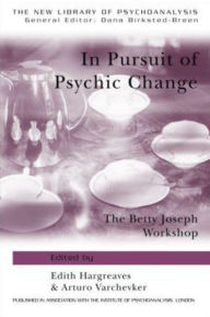 Title: In Pursuit of Psychic Change: The Betty Joseph Workshop, Author: Edith Hargreaves