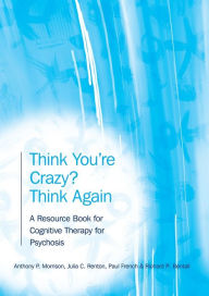 Title: Think You're Crazy? Think Again: A Resource Book for Cognitive Therapy for Psychosis, Author: Anthony P. Morrison