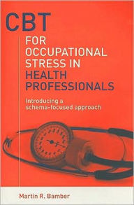 Title: CBT for Occupational Stress in Health Professionals: Introducing a Schema-Focused Approach, Author: Martin R. Bamber