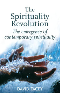 Title: The Spirituality Revolution: The Emergence of Contemporary Spirituality / Edition 1, Author: David Tacey
