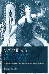 Title: Women's Aggressive Fantasies: A Post-Jungian Exploration of Self-Hatred, Love and Agency, Author: Sue Austin