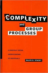Title: Complexity and Group Processes: A Radically Social Understanding of Individuals / Edition 1, Author: Ralph D. Stacey