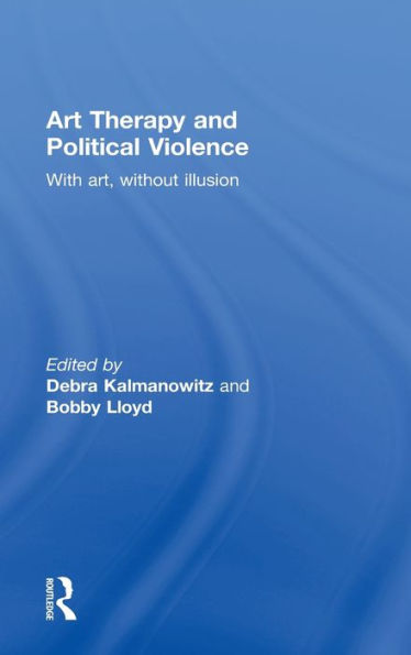 Art Therapy and Political Violence: With Art, Without Illusion / Edition 1