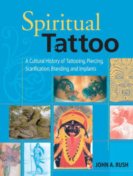 Spiritual Tattoo: A Cultural History of Tattooing, Piercing, Scarification, Branding, and Implants