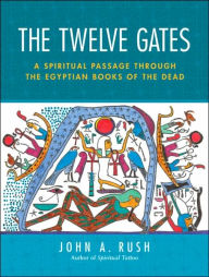 Title: The Twelve Gates: A Spiritual Passage Through the Egyptian Books of the Dead, Author: John Rush
