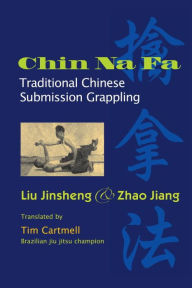 Title: Chin Na Fa: Traditional Chinese Submission Grappling Techniques, Author: Jinsheng Liu