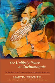 Title: The Unlikely Peace at Cuchumaquic: The Parallel Lives of People as Plants: Keeping the Seeds Alive, Author: Martín Prechtel