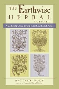 Title: The Earthwise Herbal, Volume I: A Complete Guide to Old World Medicinal Plants, Author: Matthew Wood