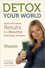 Detox Your World: Quick and Lasting Results for a Beautiful Mind, Body, and Spirit