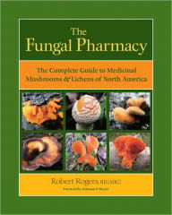 The Fungal Pharmacy: The Complete Guide to Medicinal Mushrooms and Lichens of North America