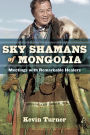 Sky Shamans of Mongolia: Meetings with Remarkable Healers