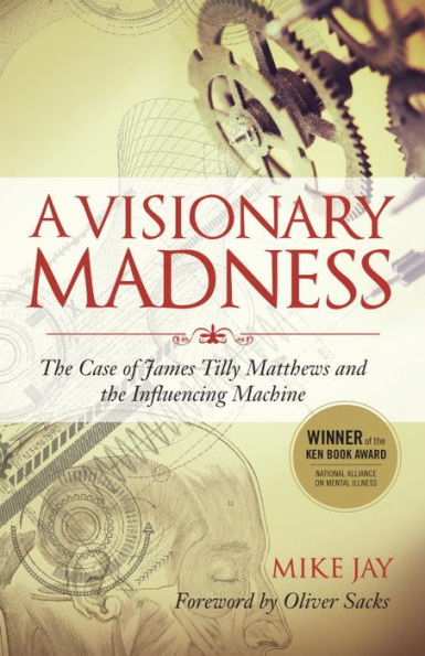 A Visionary Madness: The Case of James Tilly Matthews and the Influencing Machine