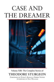 Title: Case and the Dreamer: Volume XIII: The Complete Stories of Theodore Sturgeon, Author: Theodore Sturgeon