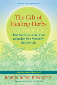 Title: The Gift of Healing Herbs: Plant Medicines and Home Remedies for a Vibrantly Healthy Life, Author: Robin Rose Bennett