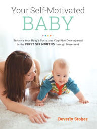 Title: Your Self-Motivated Baby: Enhance Your Baby's Social and Cognitive Development in the First Six Months through Movement, Author: Beverly Stokes