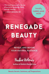 Title: Renegade Beauty: Reveal and Revive Your Natural Radiance--Beauty Secrets, Solutions, and Preparations, Author: Nadine Artemis