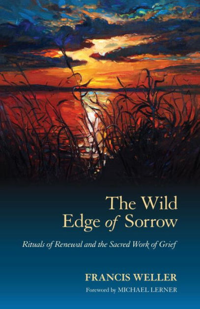 The Wild Edge of Sorrow: Rituals of Renewal and the Sacred Work of Grief by  Francis Weller