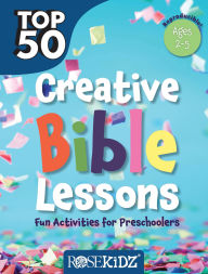 Title: Top 50 Creative Bible Lessons Preschool: Fun Activities for Preschoolers, Author: Rose Publishing