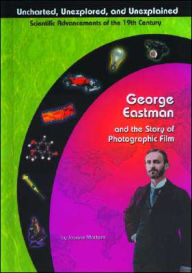 Title: George Eastman and the Story of Photographic Film ( Uncharted, Unexplored, and Unexplained Series), Author: Joanne Mattern