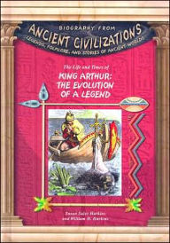 Title: The Life and Times of King Arthur: The Evolution of the Legend (Biography from Ancient Civilizations Series), Author: Susan Sales Harkins