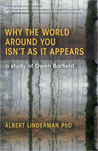 Title: Why the World Around You Isn't as It Appears: A Study of Owen Barfield, Author: Albert Linderman