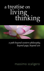 Title: A Treatise on Living Thinking: A Path Beyond Western Philosophy, Beyond Yoga, Beyond Zen, Author: Massimo Scaligero