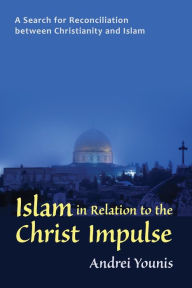 Title: Islam in Relation to the Christ Impulse: The Search for Reconciliation Between Christianity and Islam, Author: Andrei Younis